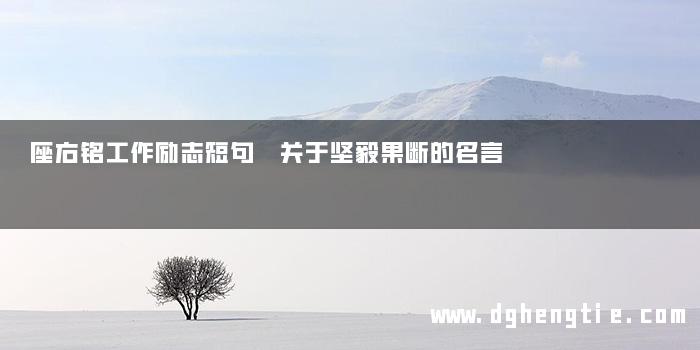 座右铭工作励志短句 关于坚毅果断的名言